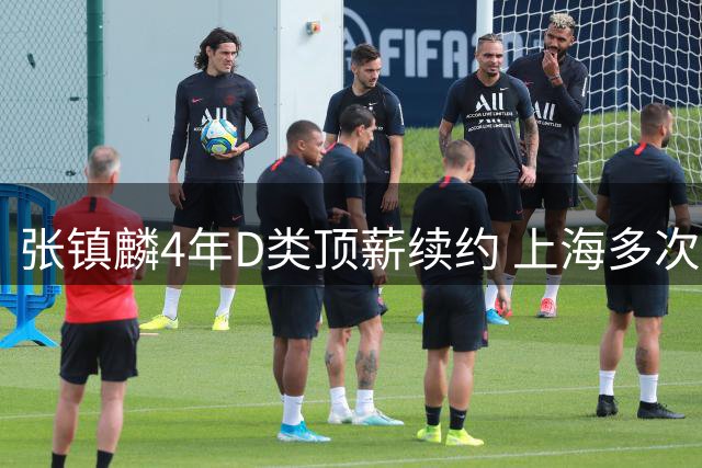 张镇麟4年D类顶薪续约 上海多次谈判仍未得到胡金秋